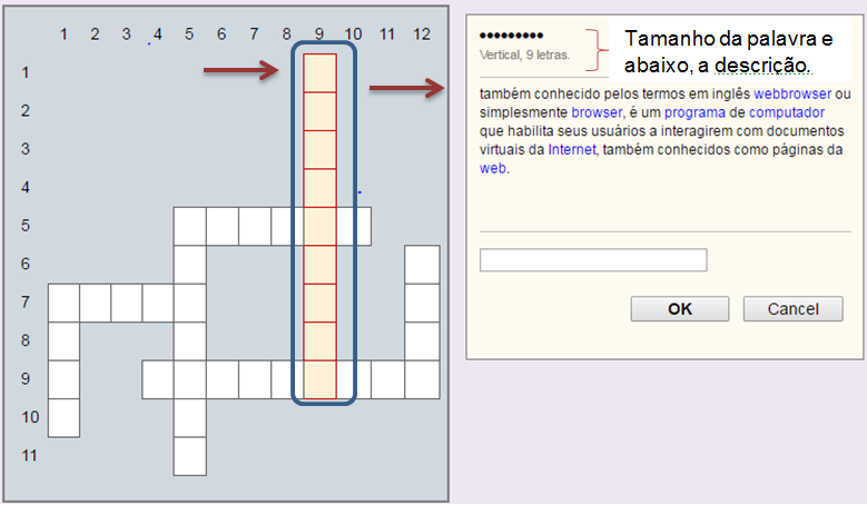  Indica que o estudante deve observar as linhas e colunas da palavra-cruzada. Neste exemplo, mostra a linha 1, coluna 9, o intervalo para a inserção da palavra indicada é mostrado a direita, indicando ser uma palavra, na vertical de 9 letras, o conceito da palavra é: também conhecido pelos termos em inglês webbrowser ou simplesmente browser, é um porgrama de computador que habilita seus usuários a interagirem com documentos virtuais da internet, conhecidos como página web.